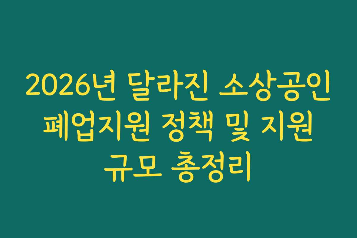 2026년 달라진 소상공인 폐업지원 정책 및 지원 규모 총정리