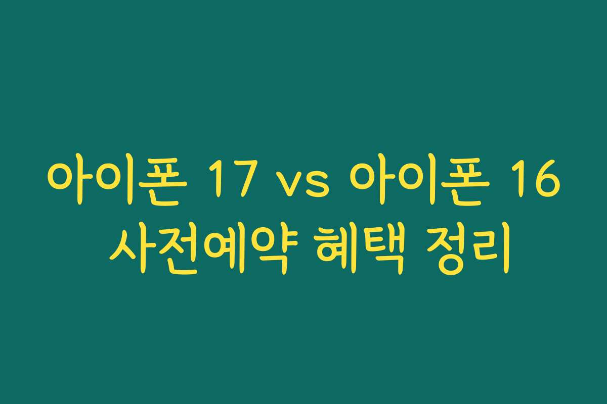 아이폰 17 vs 아이폰 16 사전예약 혜택 정리