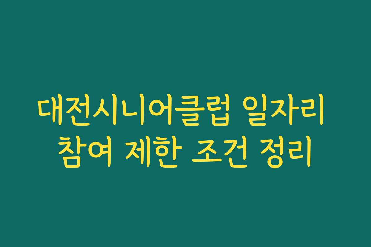 대전시니어클럽 일자리 참여 제한 조건 정리