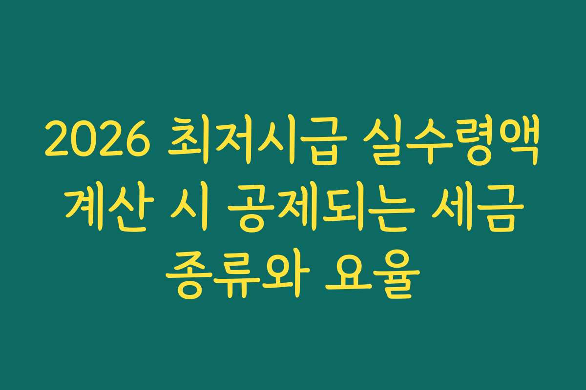 2026 최저시급 실수령액 계산 시 공제되는 세금 종류와 요율