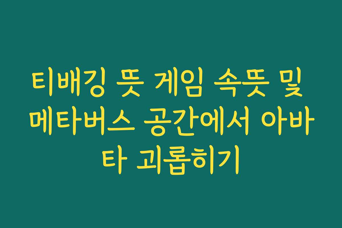 티배깅 뜻 게임 속뜻 및 메타버스 공간에서 아바타 괴롭히기