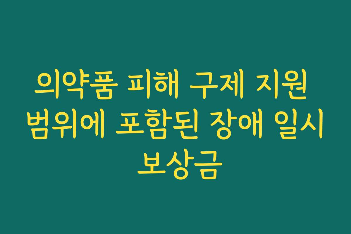 의약품 피해 구제 지원 범위에 포함된 장애 일시 보상금