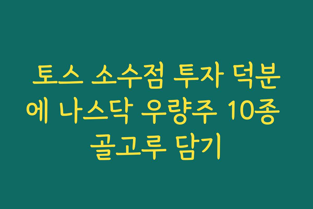 토스 소수점 투자 덕분에 나스닥 우량주 10종 골고루 담기