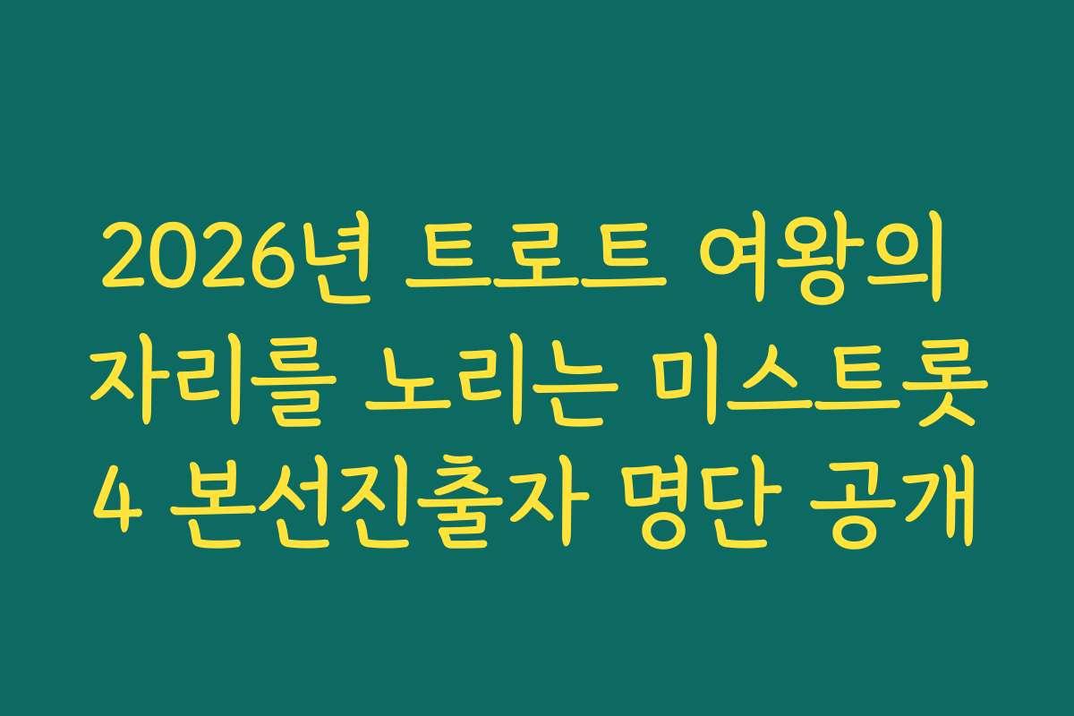 2026년 트로트 여왕의 자리를 노리는 미스트롯4 본선진출자 명단 공개