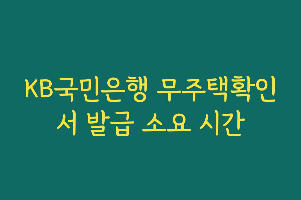 KB국민은행 무주택확인서 발급 소요 시간