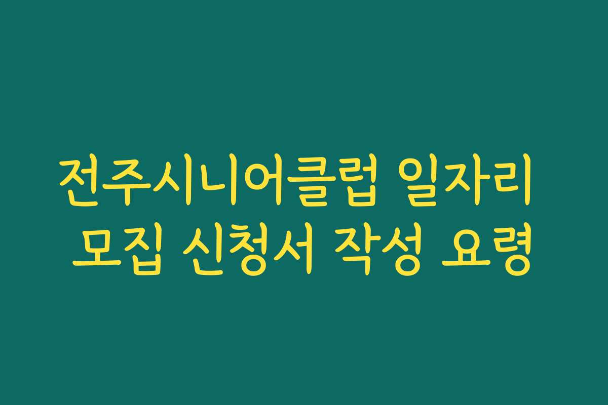 전주시니어클럽 일자리 모집 신청서 작성 요령