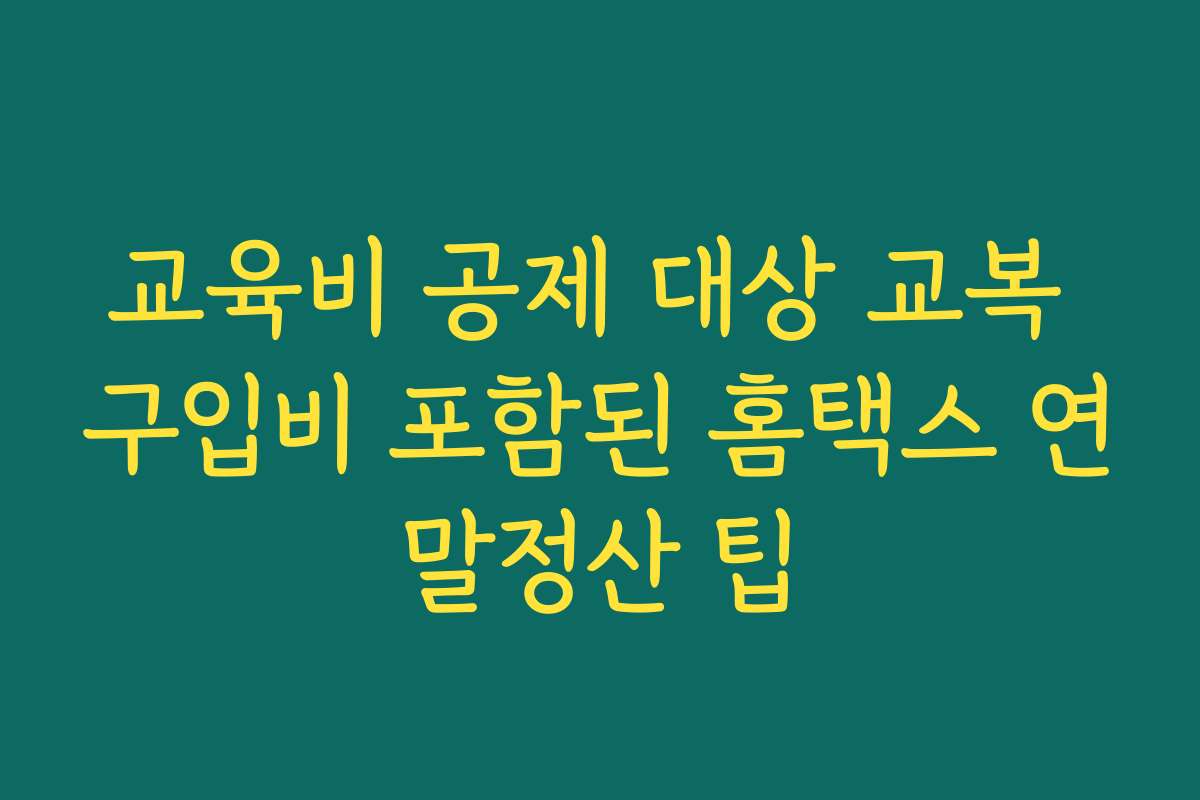 교육비 공제 대상 교복 구입비 포함된 홈택스 연말정산 팁