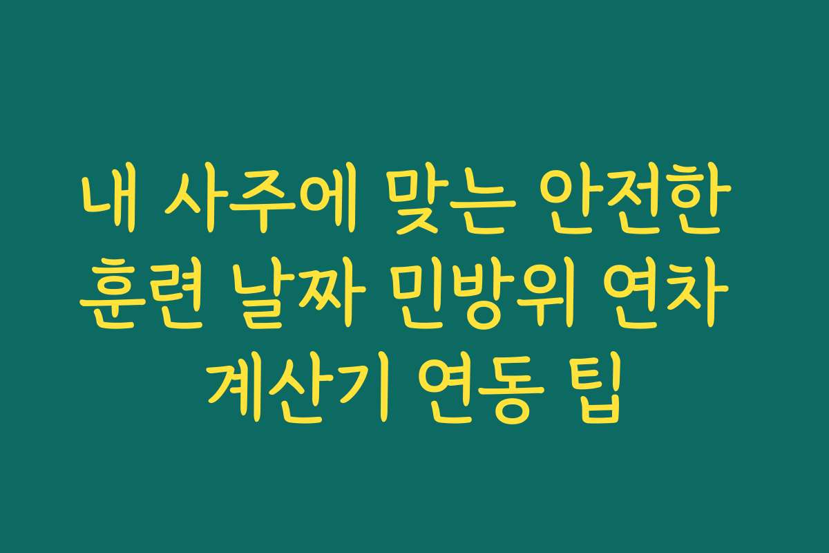 내 사주에 맞는 안전한 훈련 날짜 민방위 연차 계산기 연동 팁