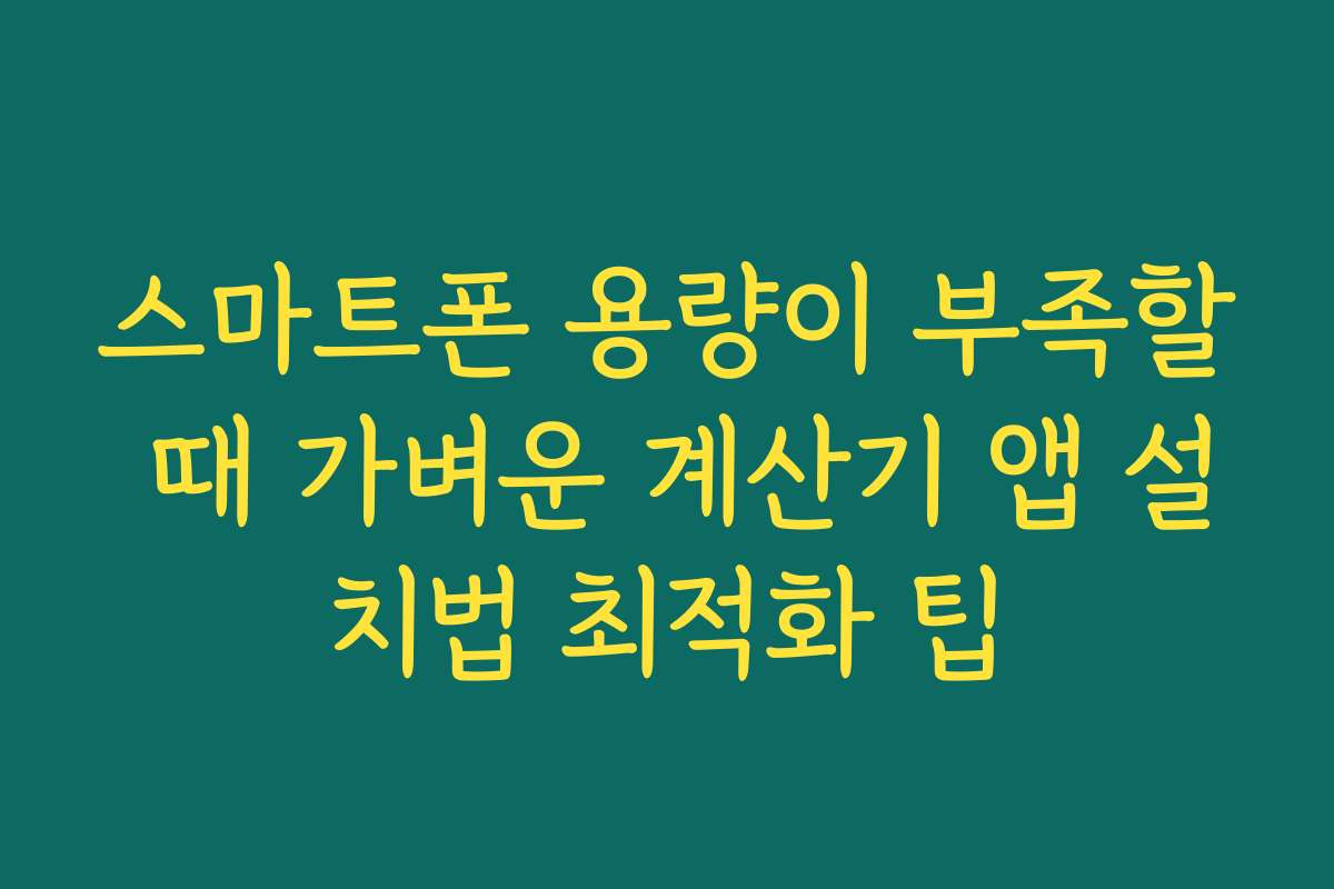 스마트폰 용량이 부족할 때 가벼운 계산기 앱 설치법 최적화 팁