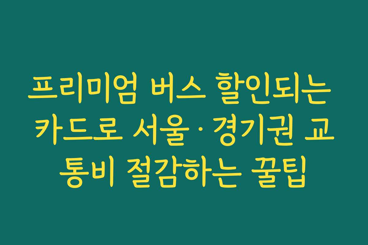 프리미엄 버스 할인되는 카드로 서울·경기권 교통비 절감하는 꿀팁