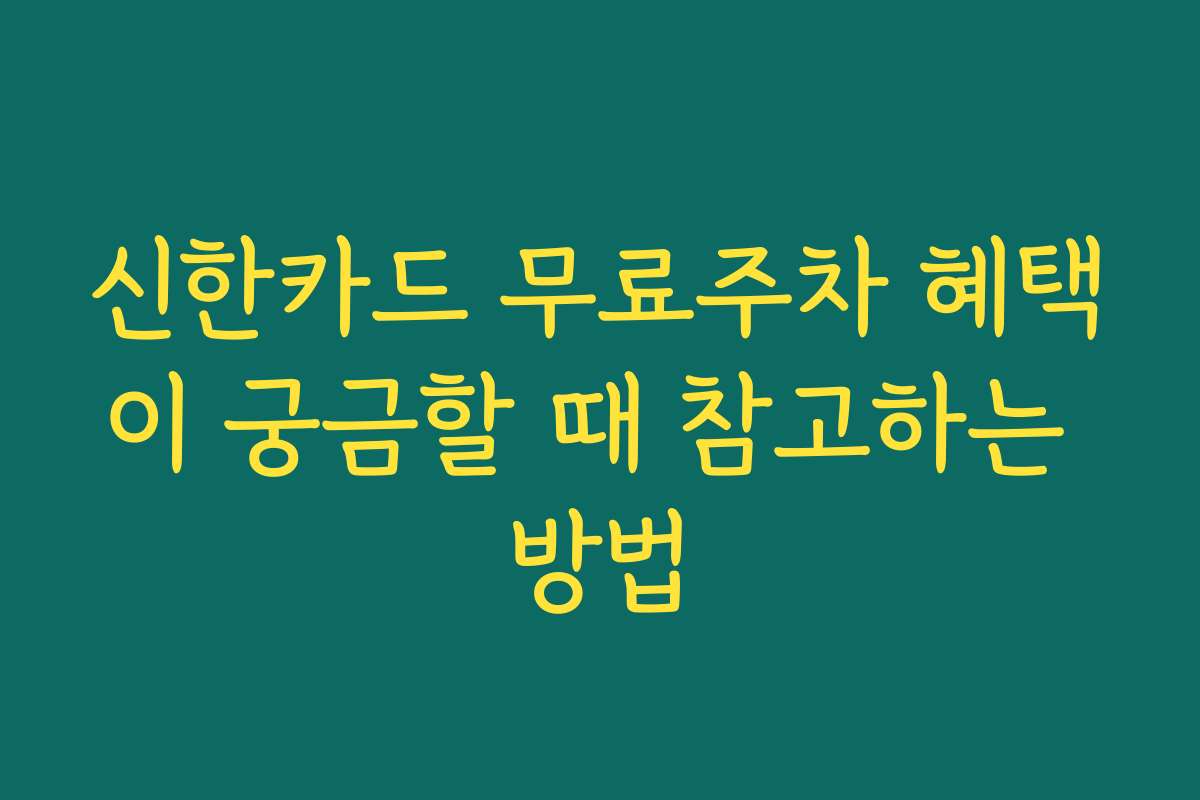신한카드 무료주차 혜택이 궁금할 때 참고하는 방법