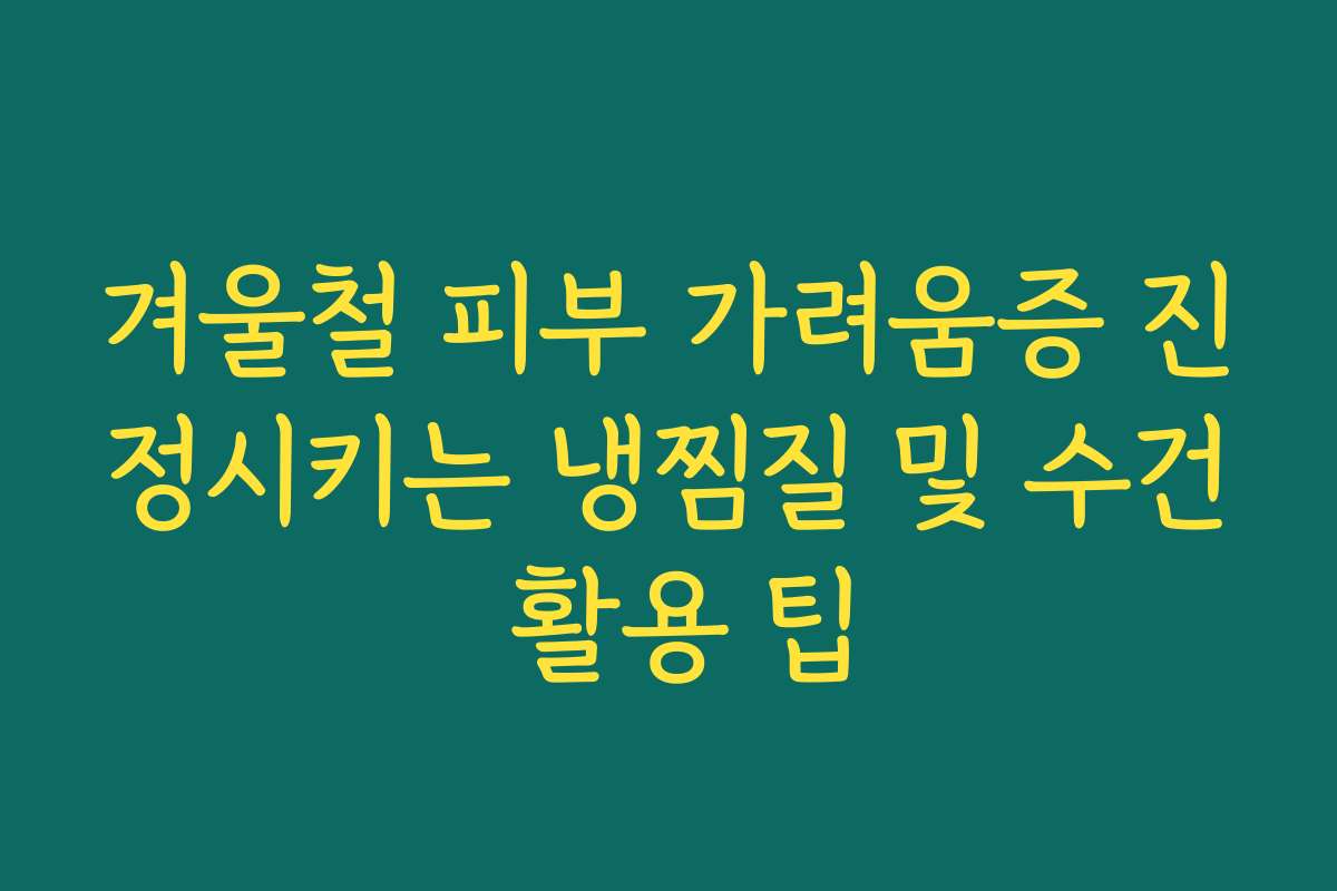 겨울철 피부 가려움증 진정시키는 냉찜질 및 수건 활용 팁