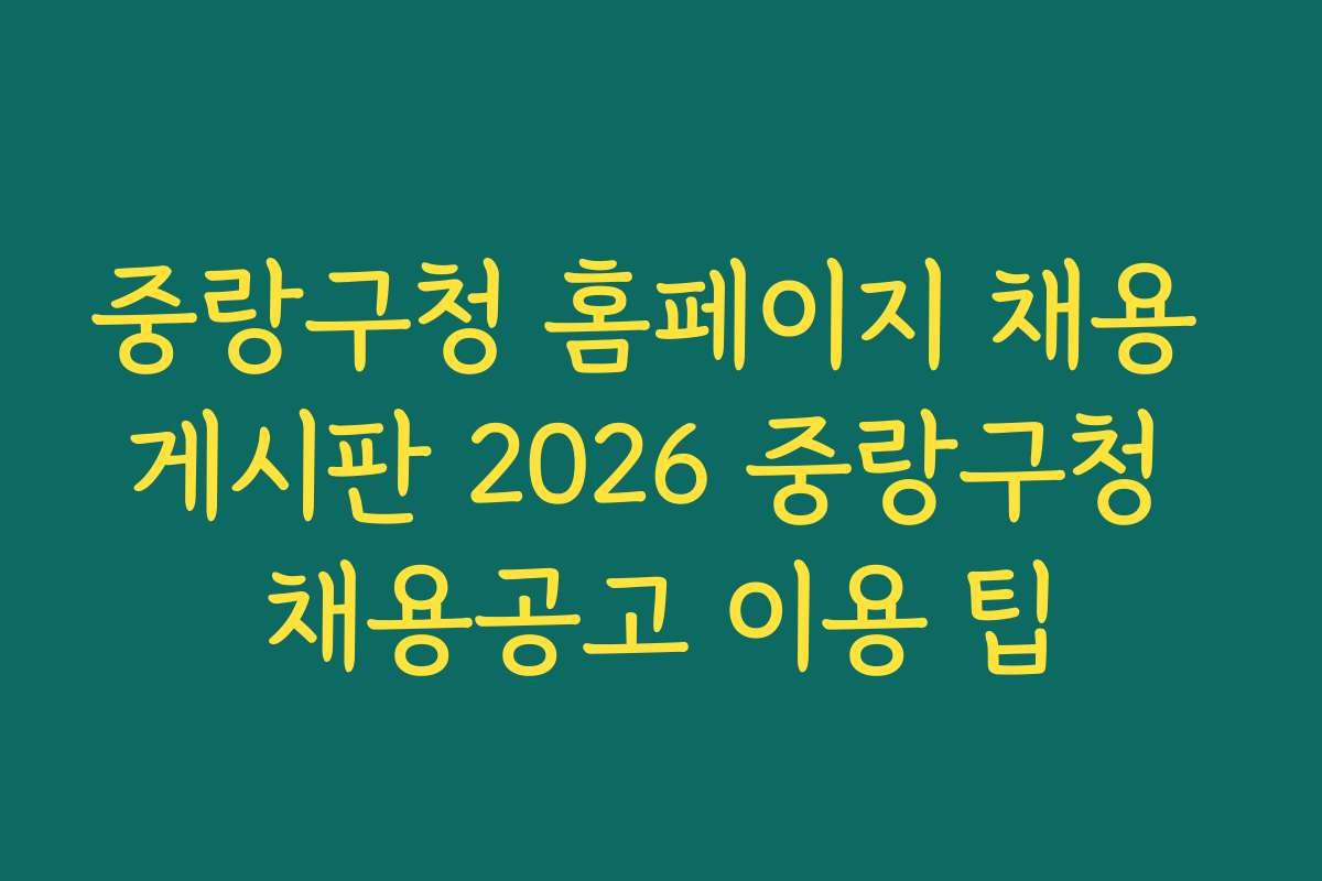 중랑구청 홈페이지 채용 게시판 2026 중랑구청 채용공고 이용 팁