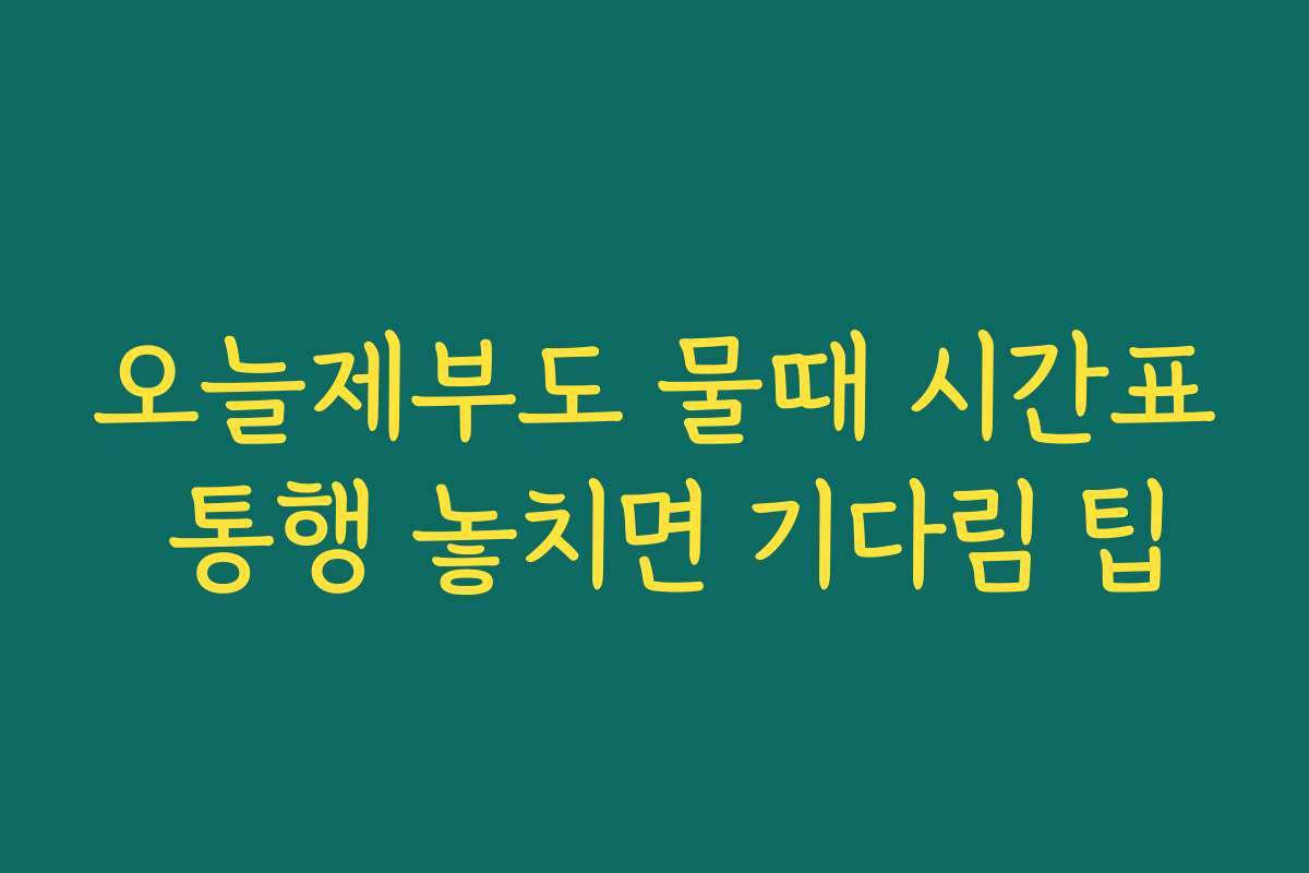 오늘제부도 물때 시간표 통행 놓치면 기다림 팁