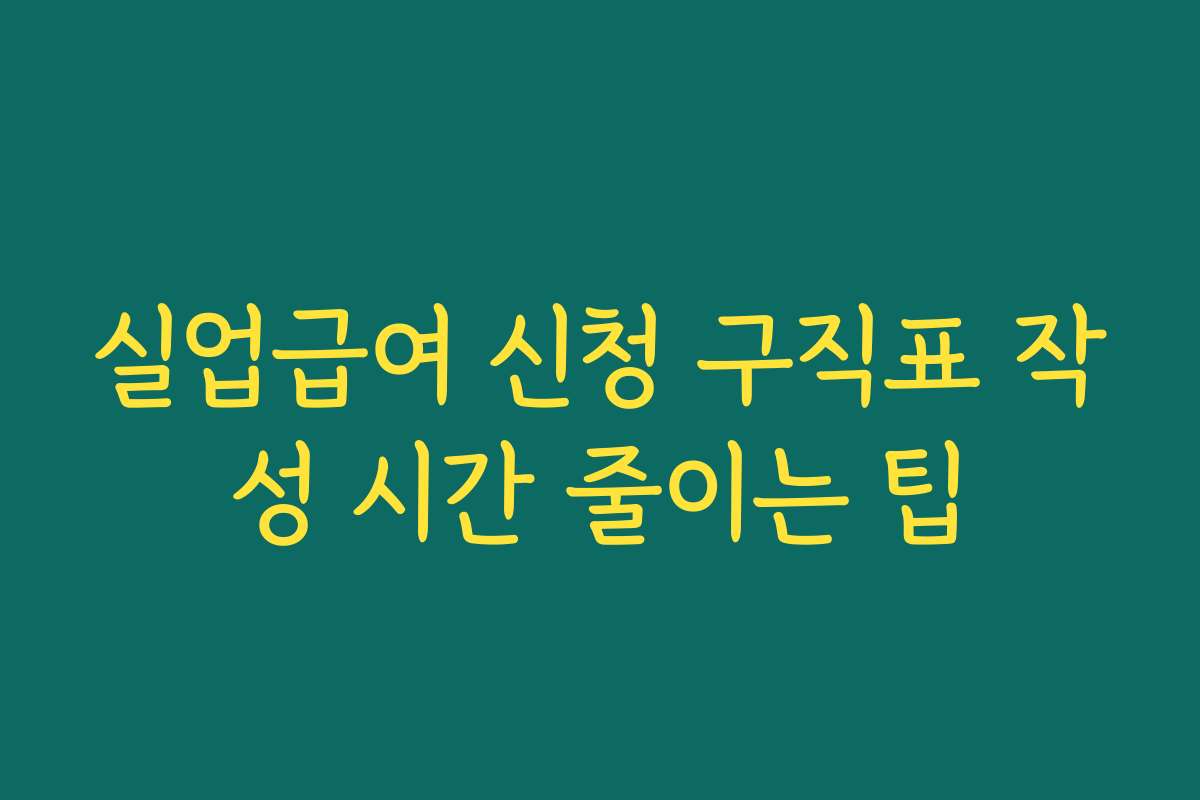 실업급여 신청 구직표 작성 시간 줄이는 팁
