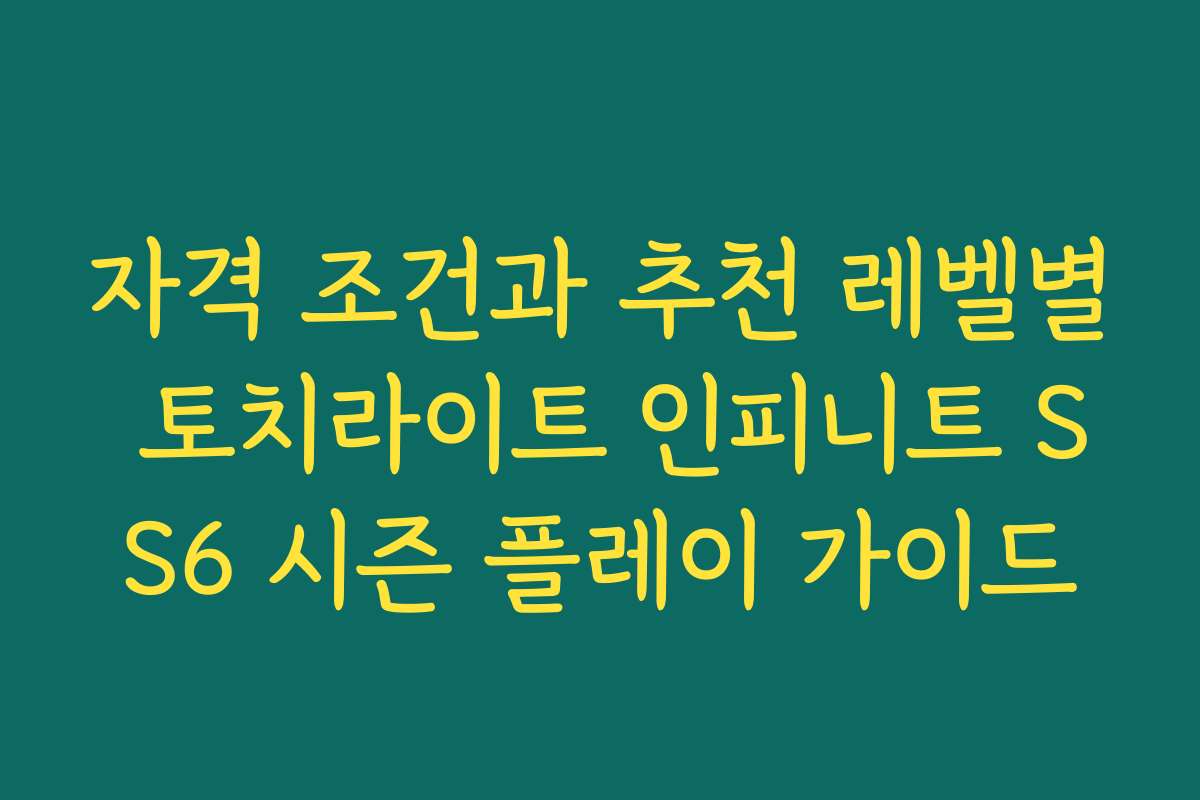 자격 조건과 추천 레벨별 토치라이트 인피니트 SS6 시즌 플레이 가이드