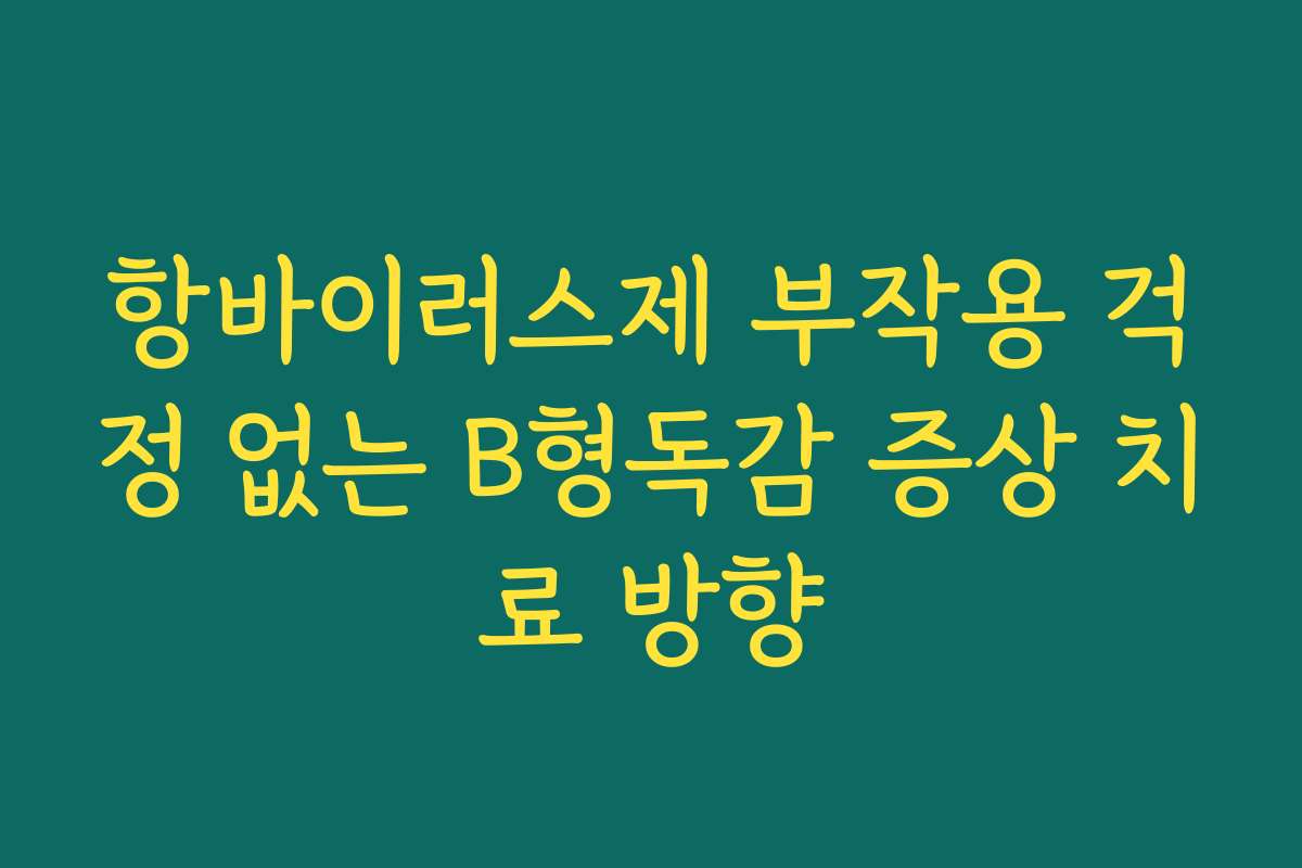 항바이러스제 부작용 걱정 없는 B형독감 증상 치료 방향