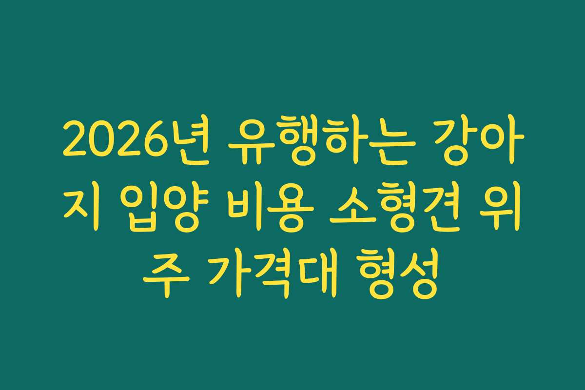 2026년 유행하는 강아지 입양 비용 소형견 위주 가격대 형성