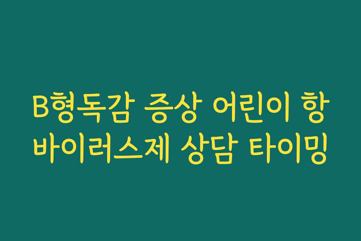 B형독감 증상 어린이 항바이러스제 상담 타이밍