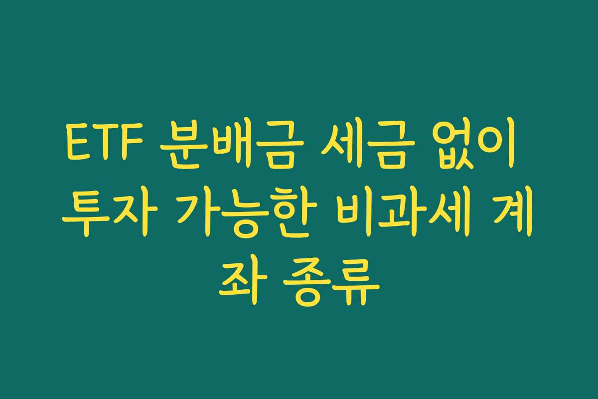 ETF 분배금 세금 없이 투자 가능한 비과세 계좌 종류