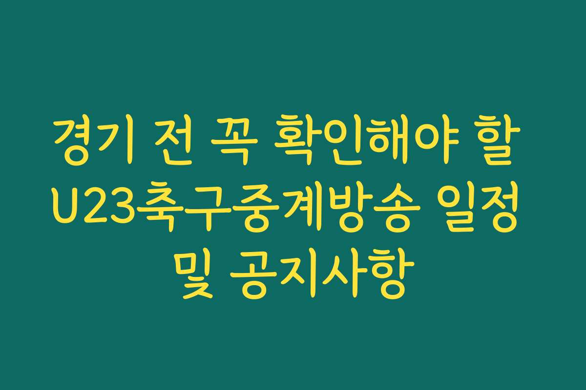 경기 전 꼭 확인해야 할 U23축구중계방송 일정 및 공지사항