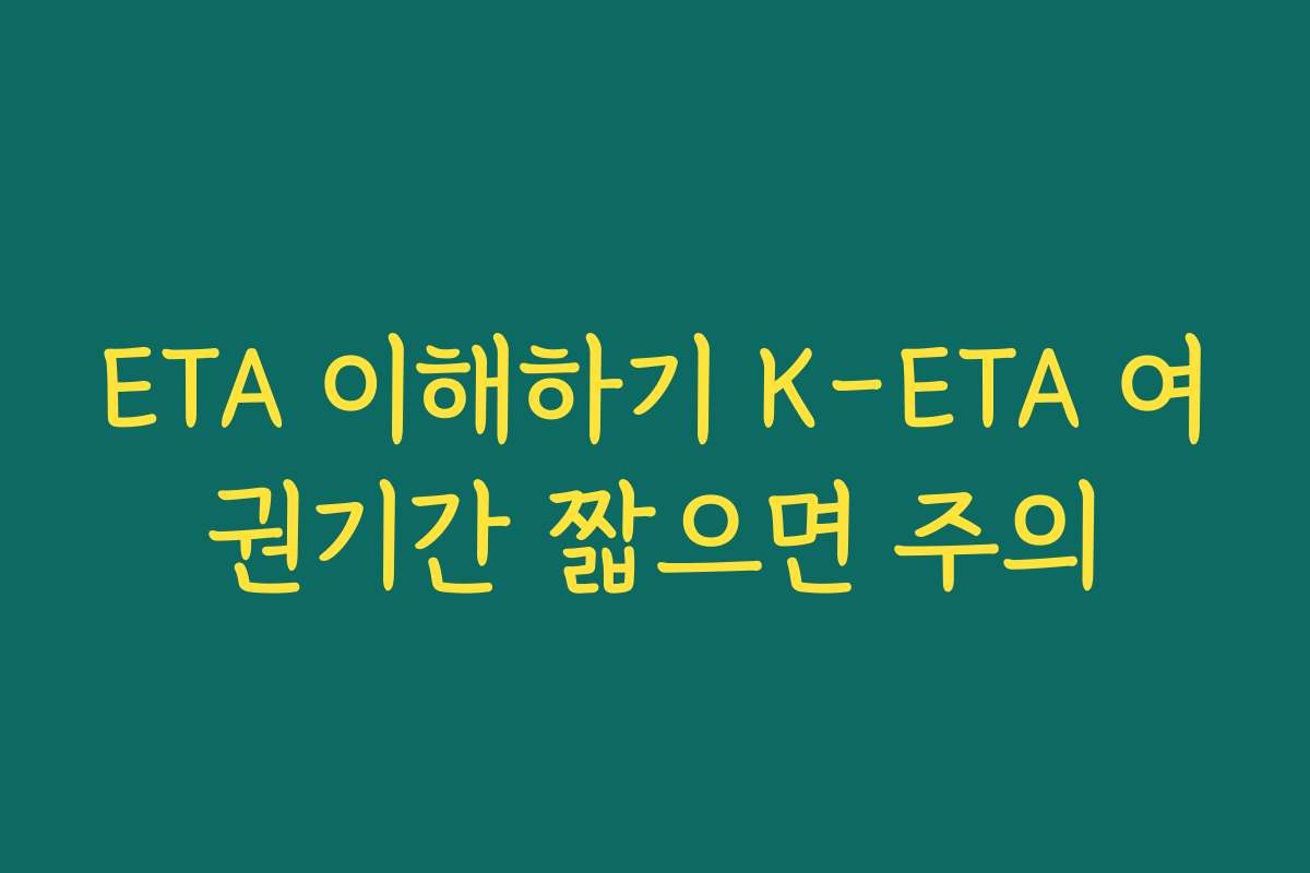 ETA 이해하기 K-ETA 여권기간 짧으면 주의