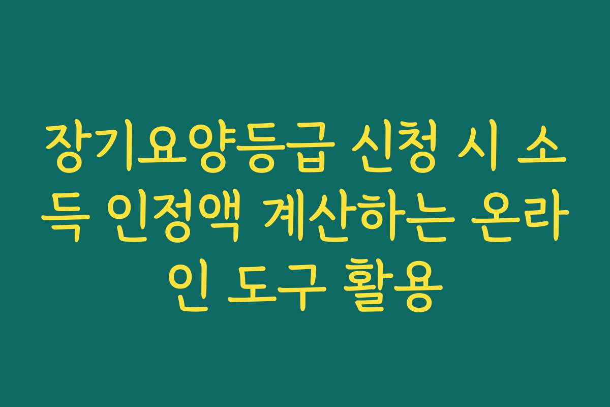 장기요양등급 신청 시 소득 인정액 계산하는 온라인 도구 활용