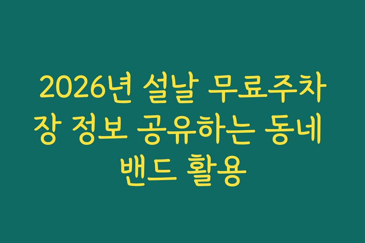 2026년 설날 무료주차장 정보 공유하는 동네 밴드 활용