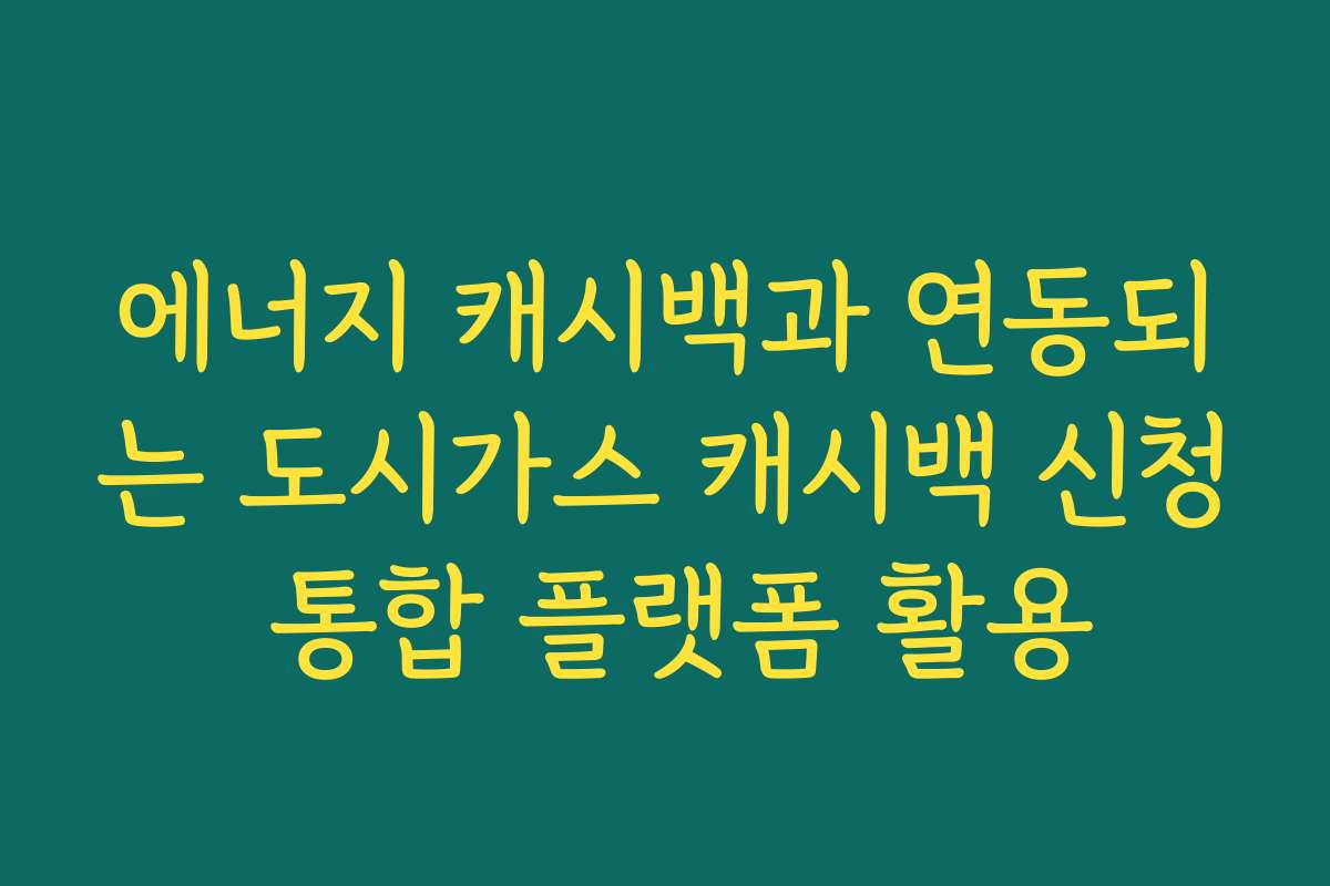 에너지 캐시백과 연동되는 도시가스 캐시백 신청 통합 플랫폼 활용