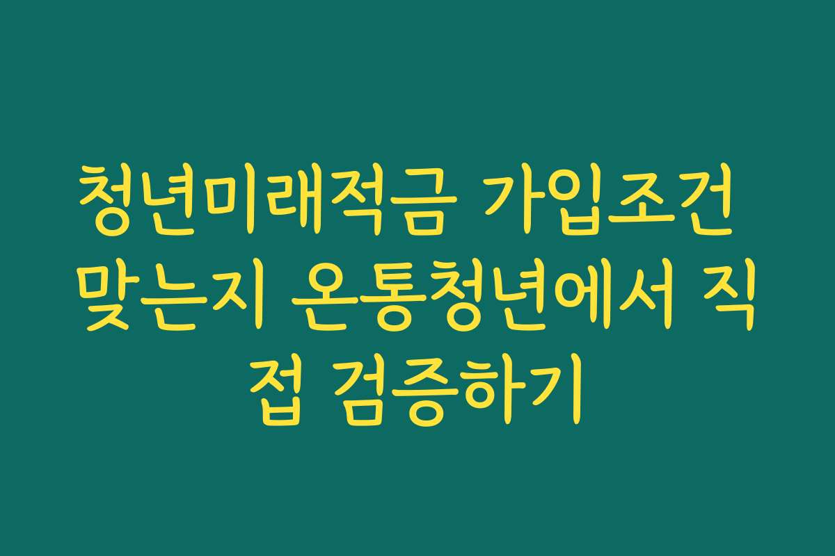 청년미래적금 가입조건 맞는지 온통청년에서 직접 검증하기