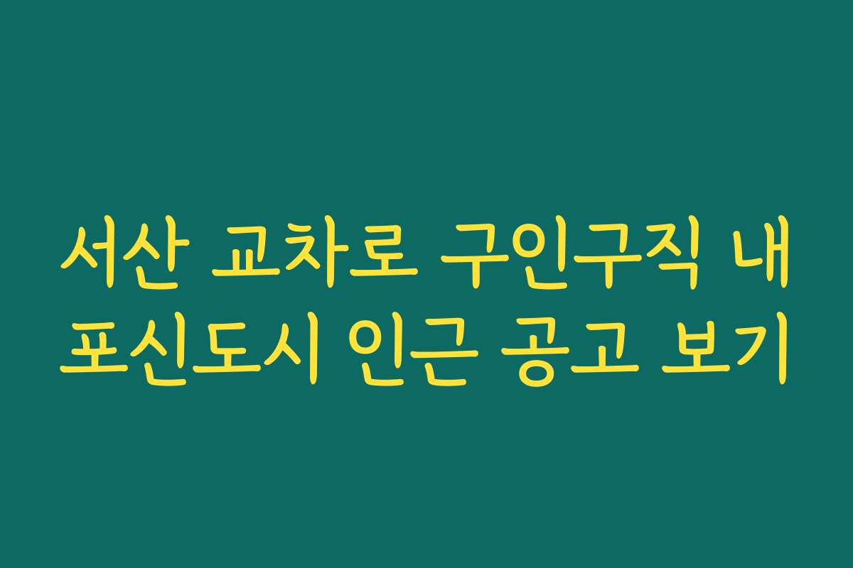 서산 교차로 구인구직 내포신도시 인근 공고 보기