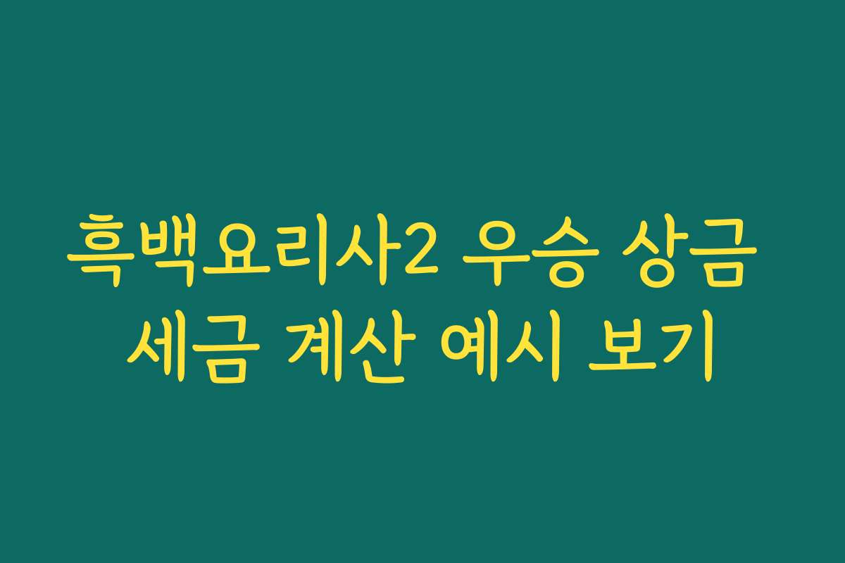 흑백요리사2 우승 상금 세금 계산 예시 보기