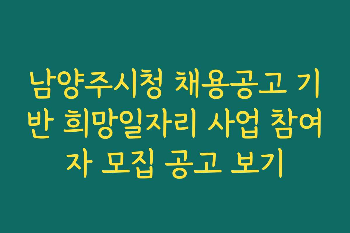 남양주시청 채용공고 기반 희망일자리 사업 참여자 모집 공고 보기