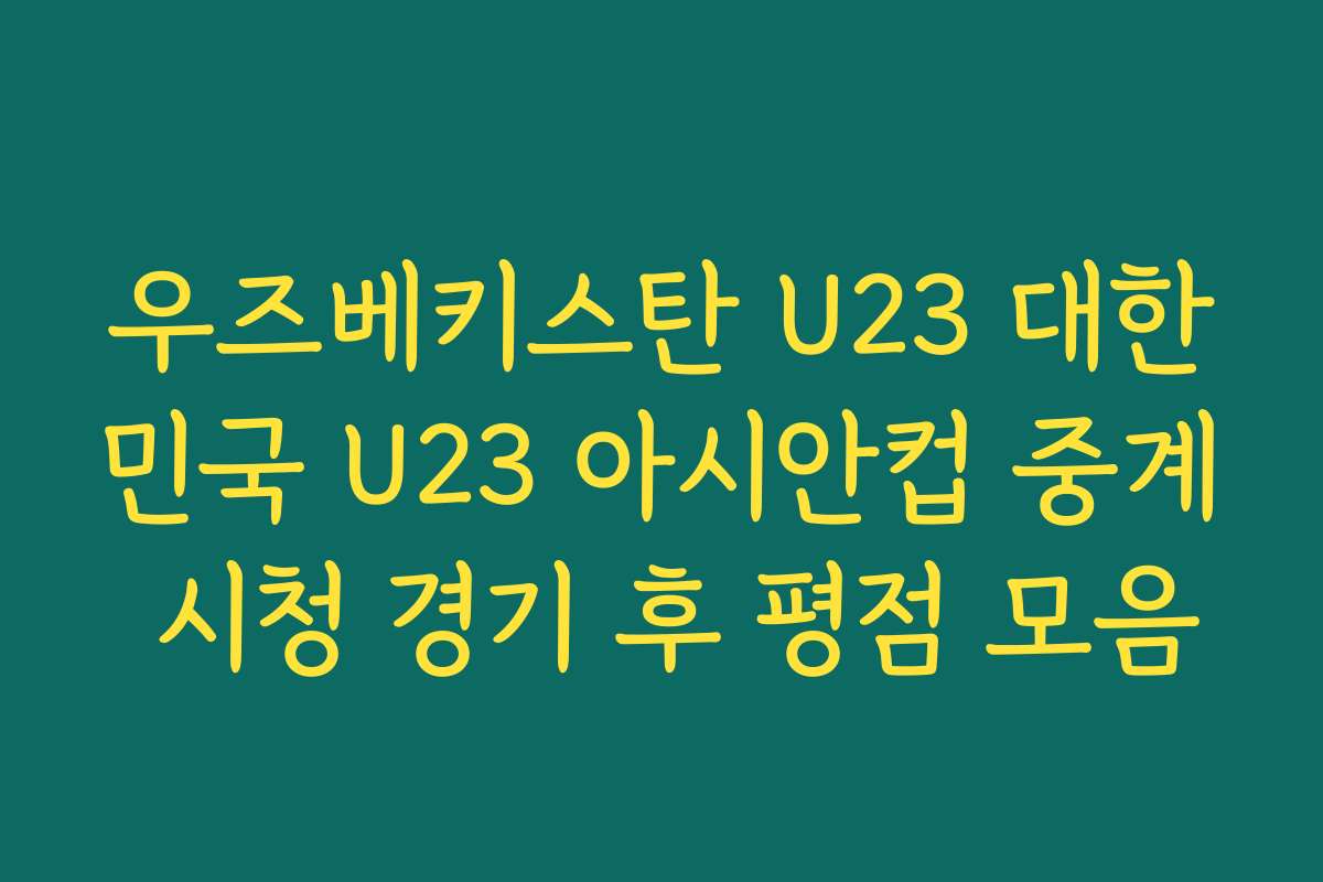 우즈베키스탄 U23 대한민국 U23 아시안컵 중계 시청 경기 후 평점 모음