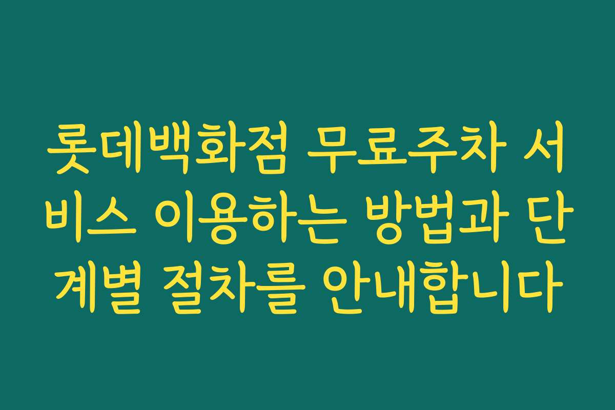 롯데백화점 무료주차 서비스 이용하는 방법과 단계별 절차를 안내합니다