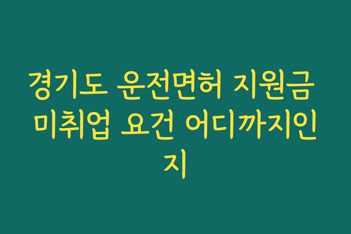 경기도 운전면허 지원금 미취업 요건 어디까지인지