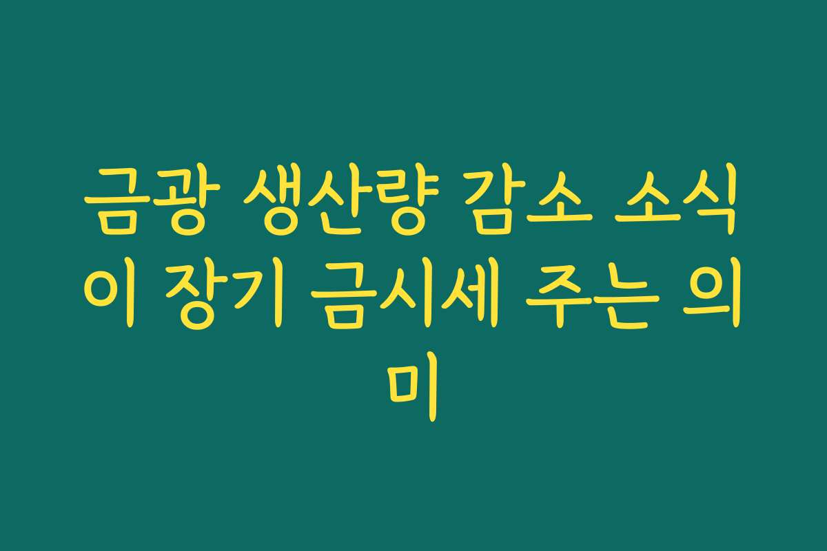 금광 생산량 감소 소식이 장기 금시세 주는 의미