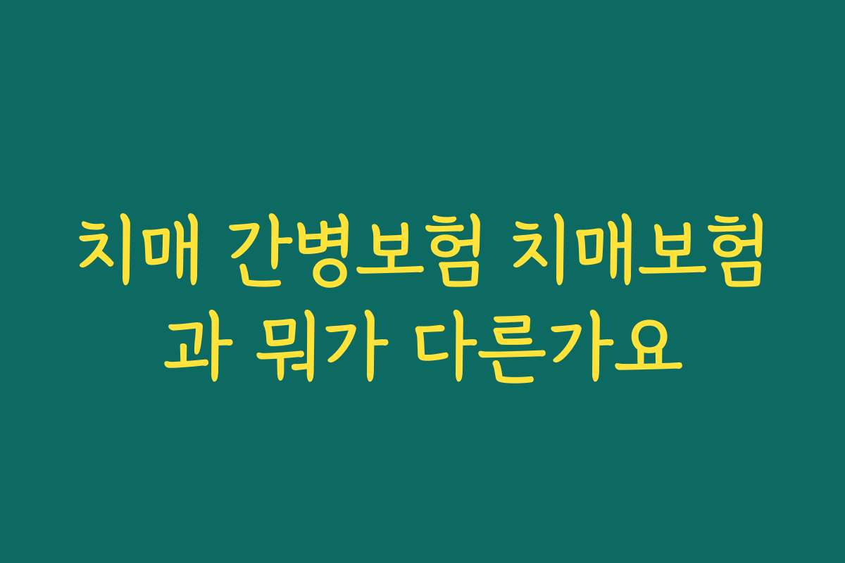 치매 간병보험 치매보험과 뭐가 다른가요