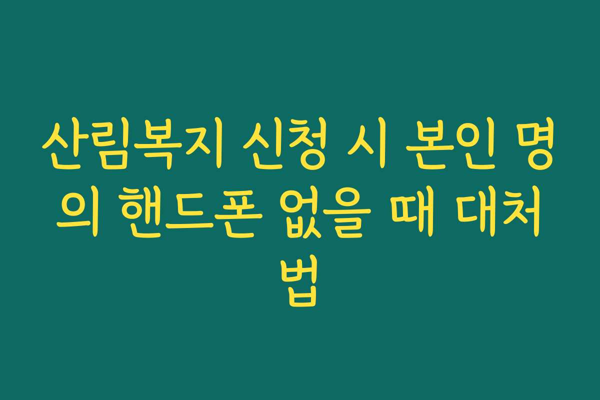 산림복지 신청 시 본인 명의 핸드폰 없을 때 대처법