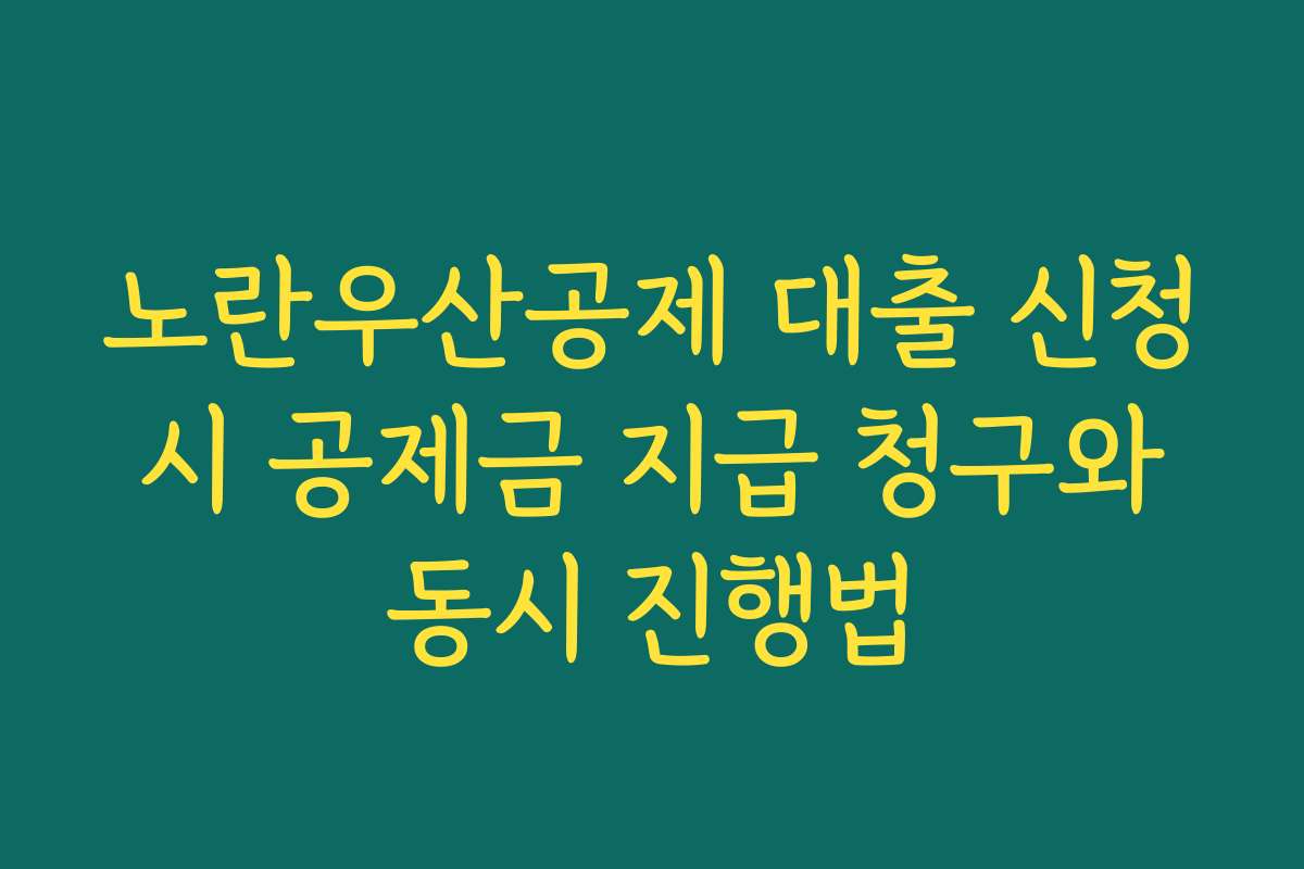 노란우산공제 대출 신청 시 공제금 지급 청구와 동시 진행법