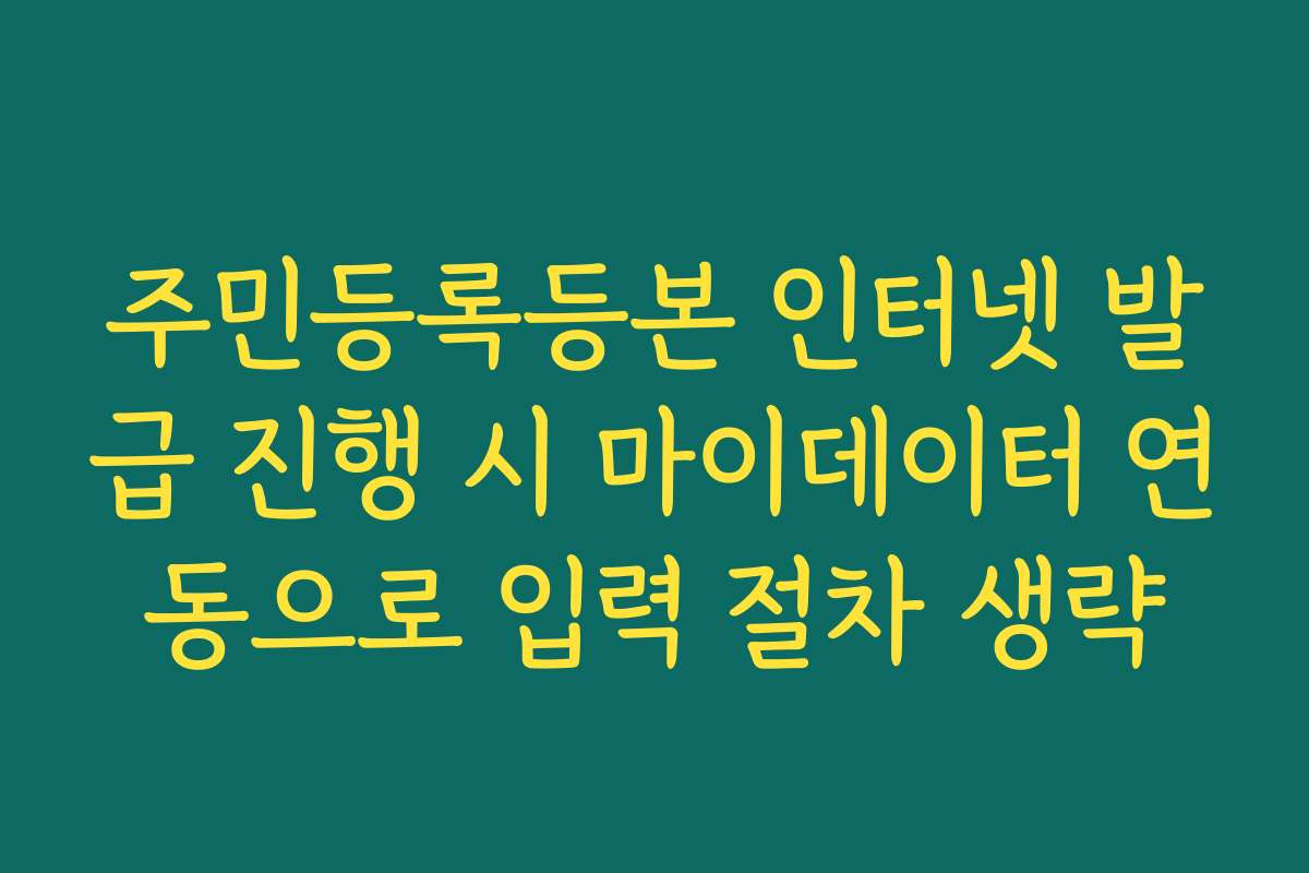 주민등록등본 인터넷 발급 진행 시 마이데이터 연동으로 입력 절차 생략