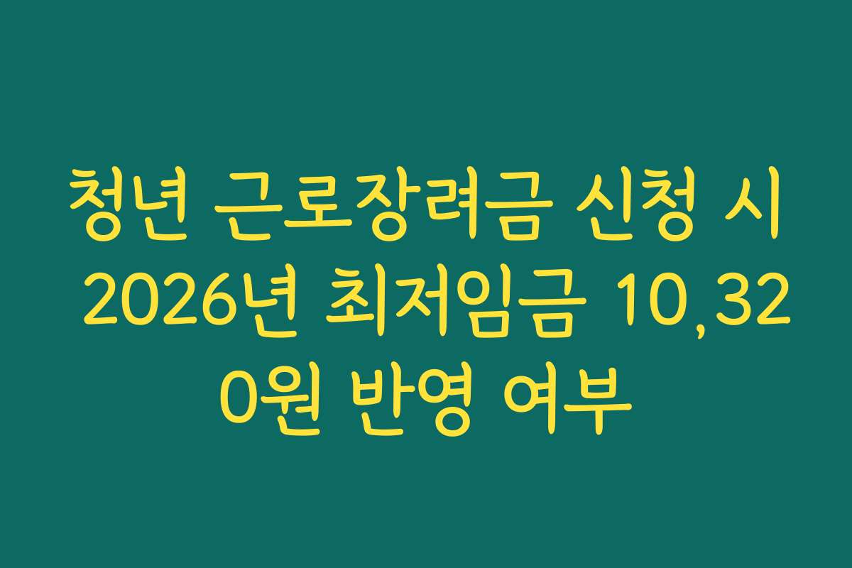 청년 근로장려금 신청 시 2026년 최저임금 10,320원 반영 여부
