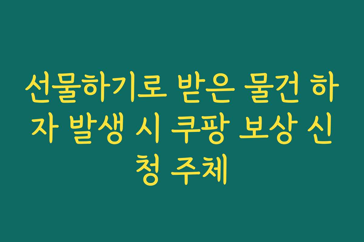 선물하기로 받은 물건 하자 발생 시 쿠팡 보상 신청 주체