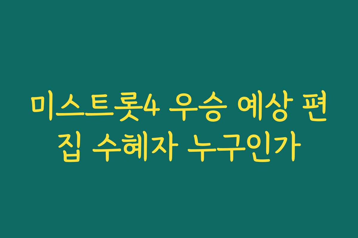 미스트롯4 우승 예상 편집 수혜자 누구인가