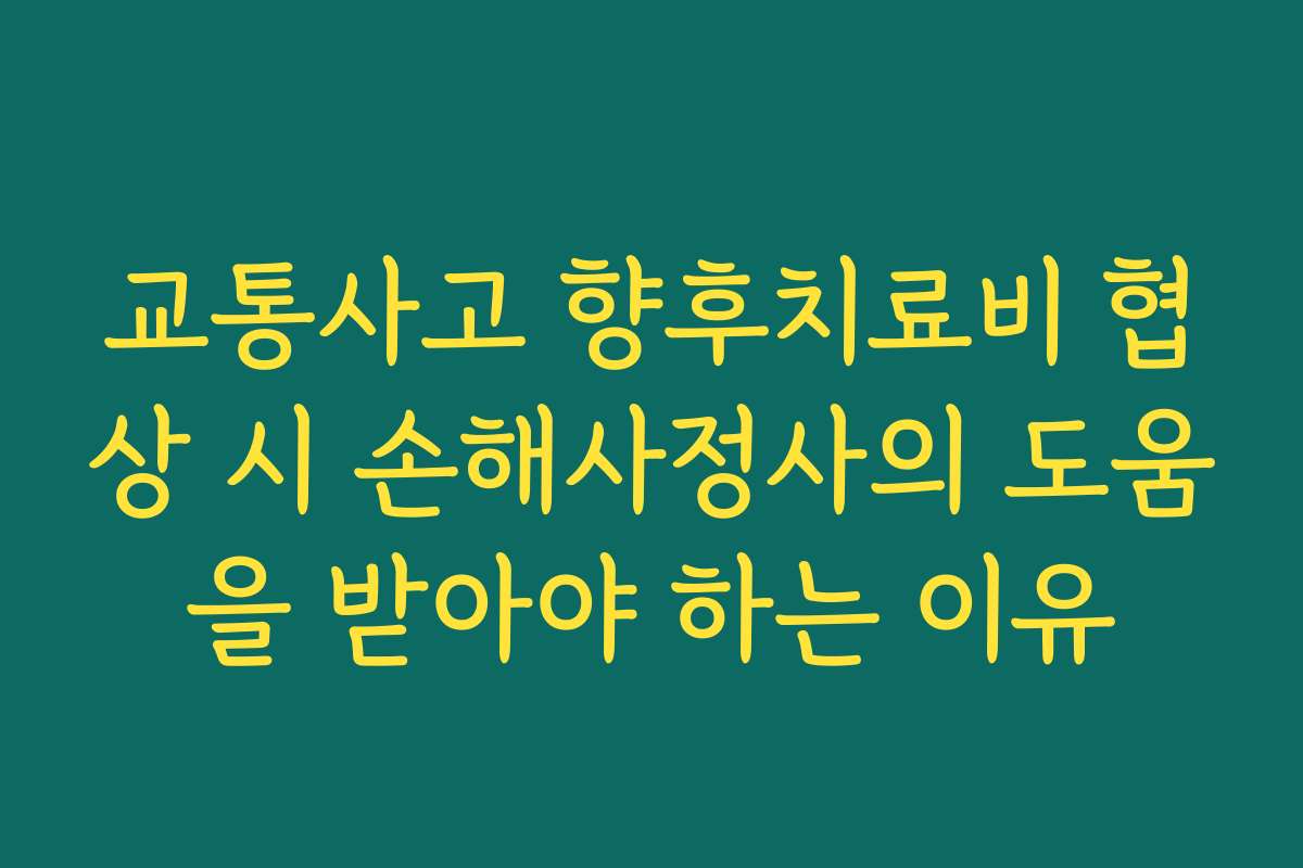 교통사고 향후치료비 협상 시 손해사정사의 도움을 받아야 하는 이유