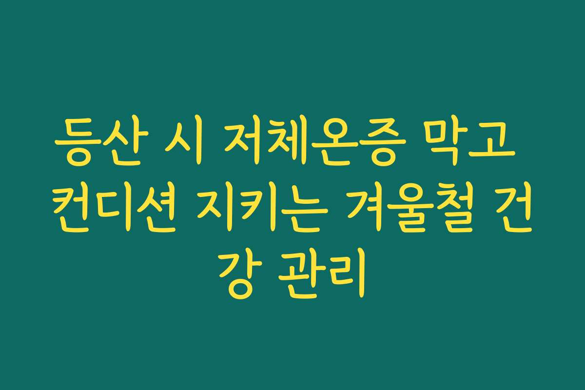 등산 시 저체온증 막고 컨디션 지키는 겨울철 건강 관리