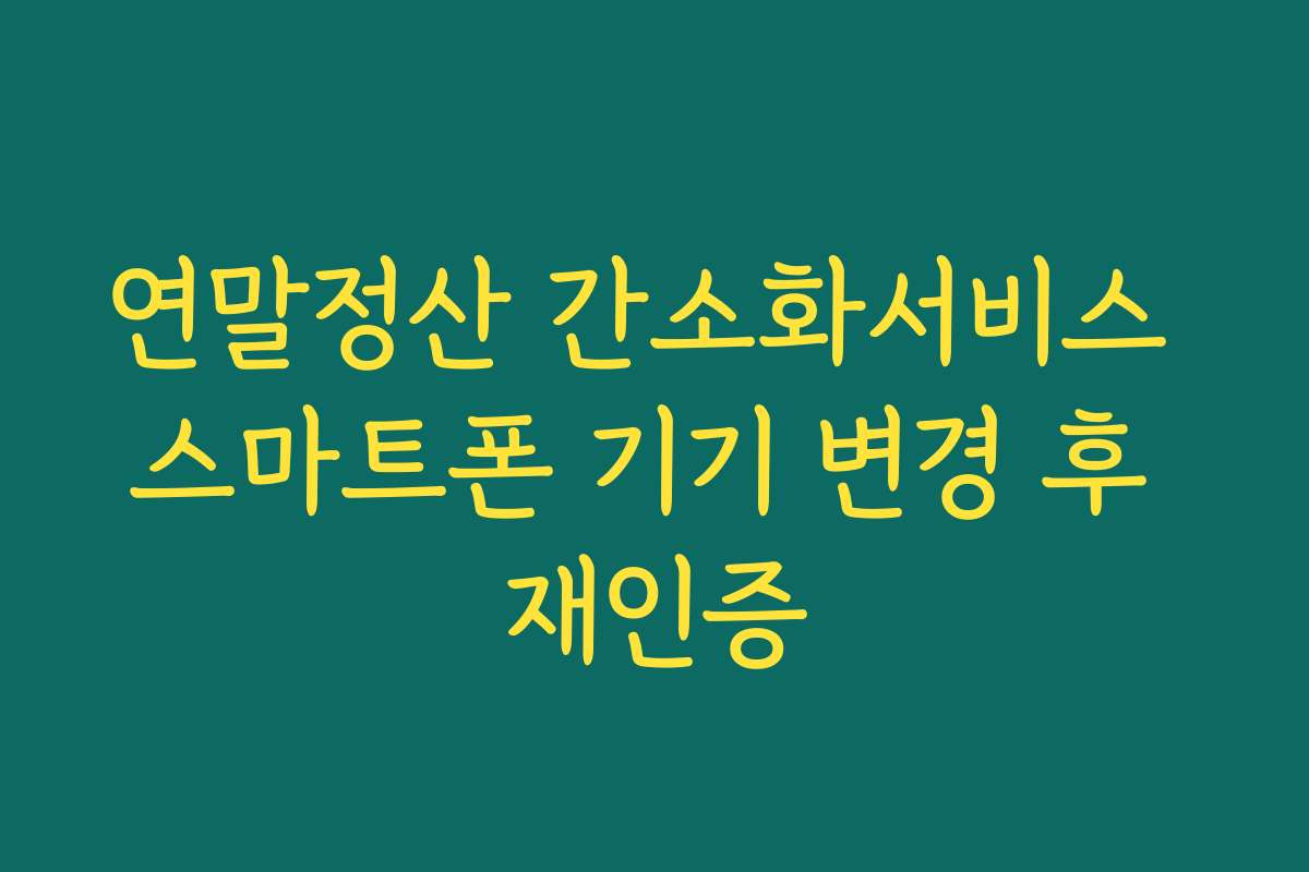 연말정산 간소화서비스 스마트폰 기기 변경 후 재인증