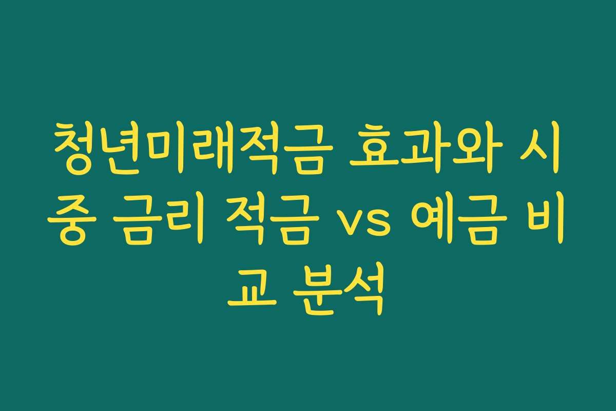 청년미래적금 효과와 시중 금리 적금 vs 예금 비교 분석