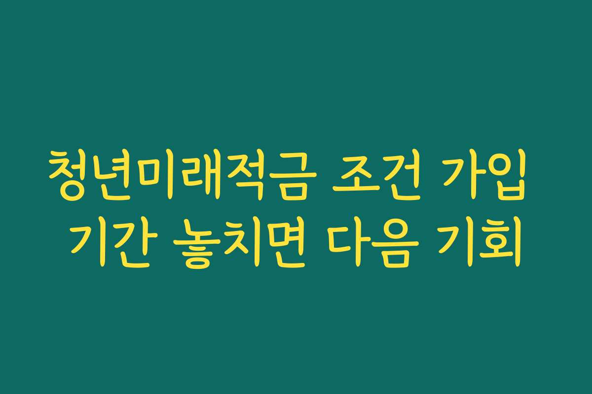 청년미래적금 조건 가입 기간 놓치면 다음 기회