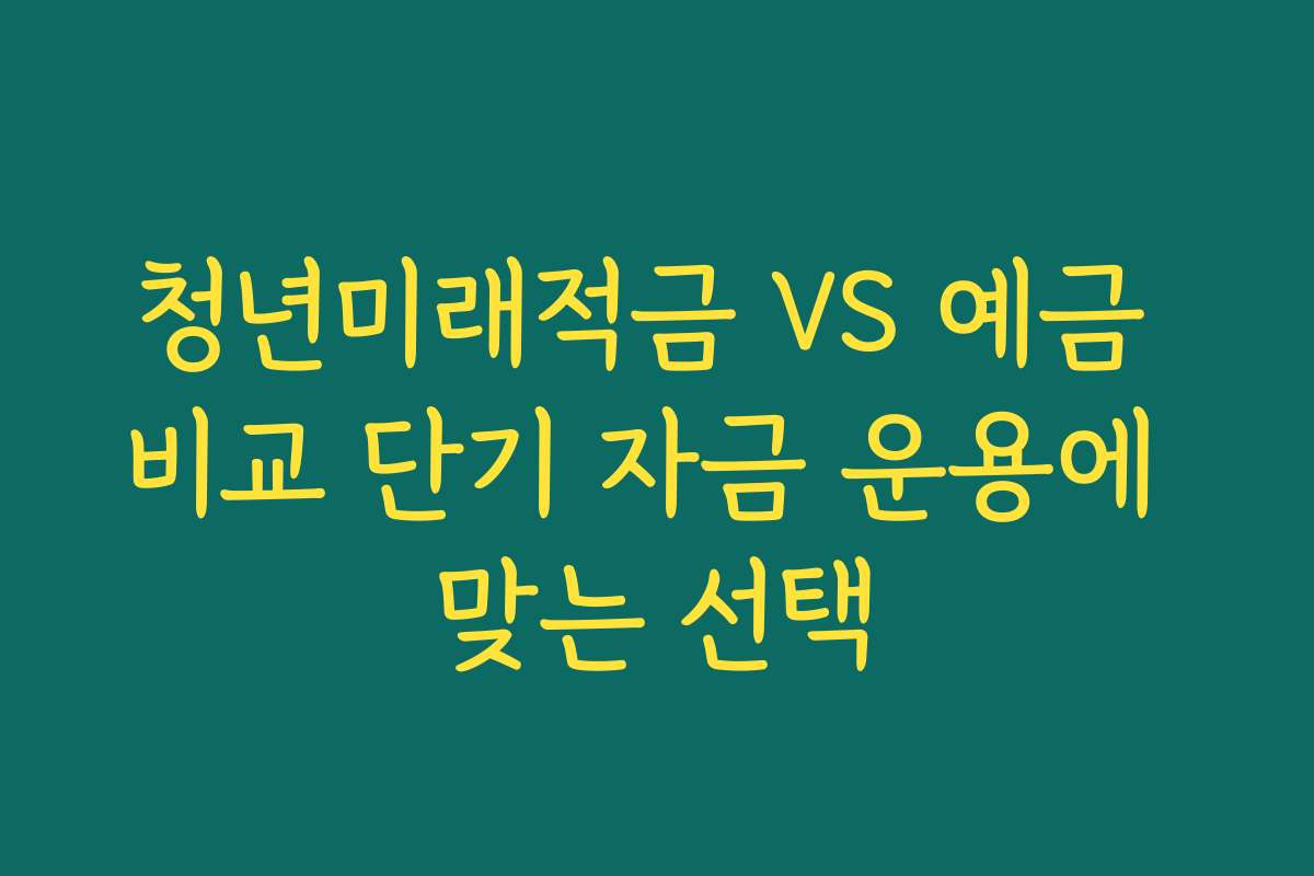 청년미래적금 VS 예금 비교 단기 자금 운용에 맞는 선택
